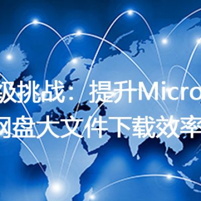 企业级挑战：提升Microsoft 365网盘大文件下载效率？解决方案//世耕通信全球办公专网专线