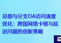 总部与分支OA访问速度优化：跨国网络卡顿与延迟问题的创新策略？解决方案//世耕通信全球ERP、OA办公专网专线