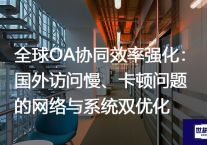 全球OA协同效率强化：国外访问慢、卡顿问题的网络与系统双优化？解决方案//世耕通信全球ERP、OA办公专网专线