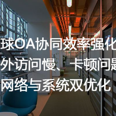 全球OA协同效率强化：国外访问慢、卡顿问题的网络与系统双优化？解决方案//世耕通信全球ERP、OA办公专网专线