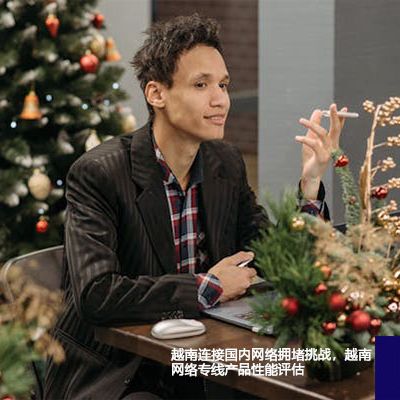 越南连接国内网络拥堵挑战，越南网络专线产品性能评估？？？解决方案//世耕通信全球办公专网专线