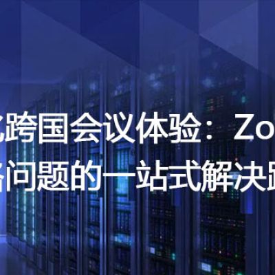 强化跨国会议体验：Zoom网络问题的一站式解决路径？？？解决方案//世耕通信全球Zoom视频会议专网专线