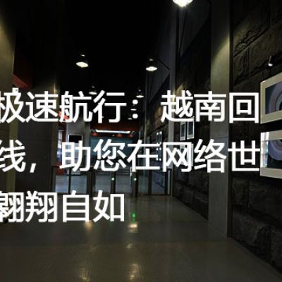 网络极速航行：越南回国专线，助您在网络世界中翱翔自如？？？解决方案//世耕通信全球办公专网专线