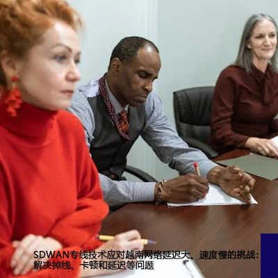 SDWAN专线技术应对越南网络延迟大、速度慢的挑战：解决掉线、卡顿和延迟等问题 ？解决方案//世耕通信全球办公专网专线