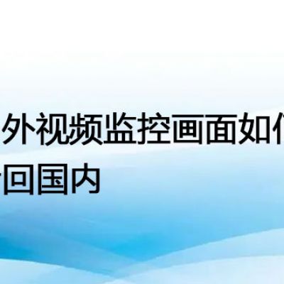 国外视频监控画面如何传回国内？？？解决方案//世耕通信全球视频监控专网