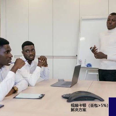 视频卡顿（丢包>5%）---解决方案//世耕通信全球视频专网专线