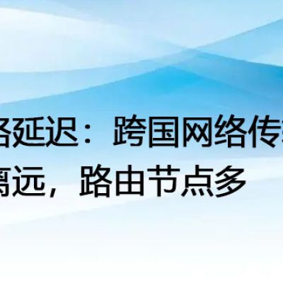 网络延迟：跨国网络传输距离远，路由节点多--解决方案//世耕通信全球办公专网专线
