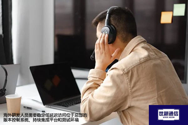 海外研发人员需要稳定低延迟访问位于总部的版本控制系统、持续集成平台和测试环境-解决方案//世耕通信全球办公专网专线