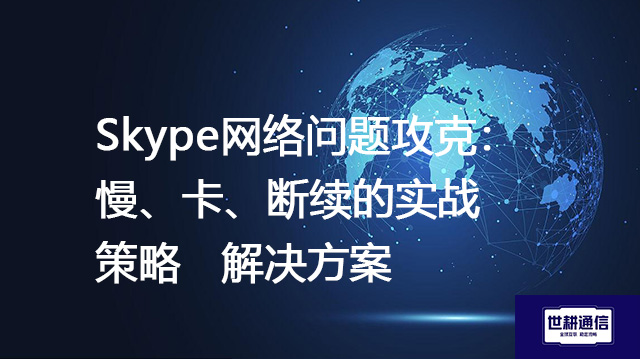 Skype网络问题攻克：慢、卡、断续的实战策略  --解决方案//世耕通信全球办公Skype专网专线