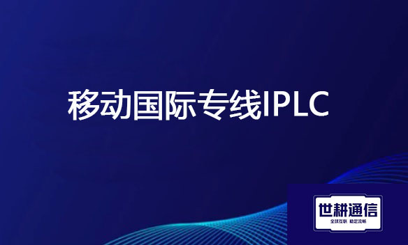 移动国际专线IPLC？？？解决方案//世耕通信全球办公专网