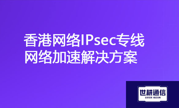 香港网络IPsec专线网络加速解决方案.jpg