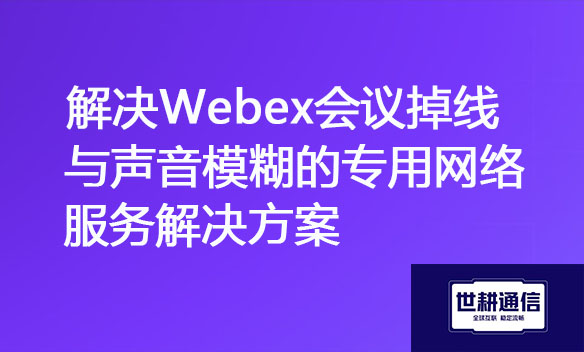 解决Webex会议掉线和声音不清的专用网络方案.jpg