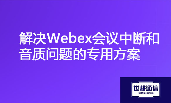 解决Webex会议中断和音质问题的专用方案.jpg