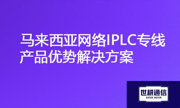 马来西亚网络IPLC专线产品优势解决方案.jpg 马来西亚网络IPLC专线产品优势解决方案.jpg