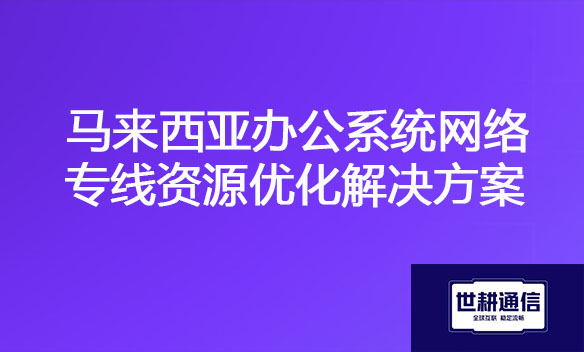 马来西亚办公系统网络专线资源优化解决方案.jpg