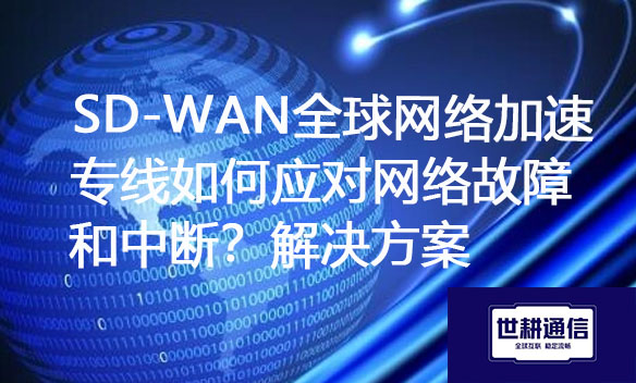 SD-WAN全球网络加速专线如何应对网络故障和中断？解决方案.jpg