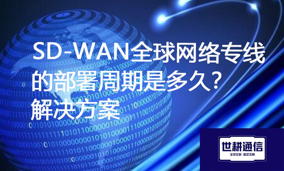 SD-WAN全球网络专线的部署周期是多久？.jpg