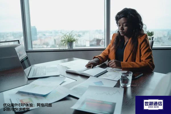 优化海外ERP体验：网络问题识别与快速修复？解决方案//世耕通信全球ERP、OA办公专网专线