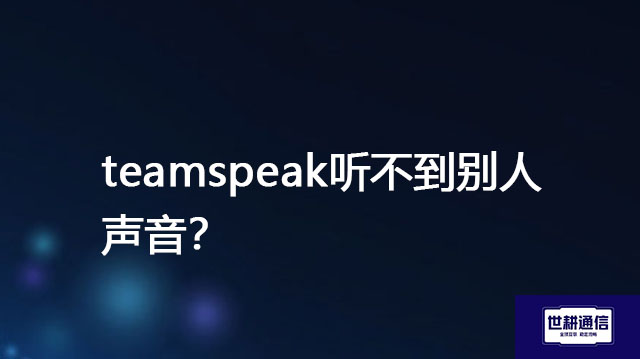 teamspeak听不到别人声音  ？？？解决方案//世耕通信全球办公Teams专网