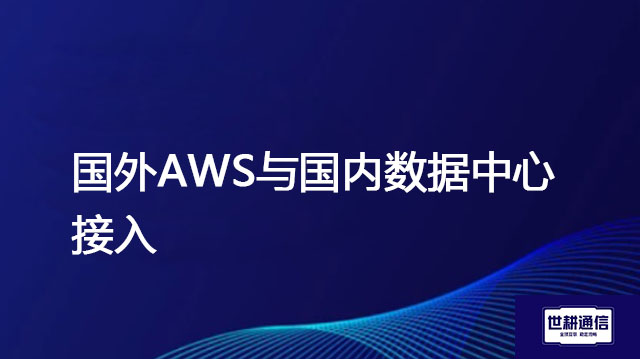 国外AWS与国内数据中心接入 ？解决方案//世耕通信全球办公专网专线