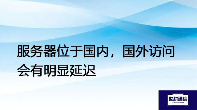 服务器位于国内，国外访问会有明显延迟--解决方案//世耕通信全球办公专网专线