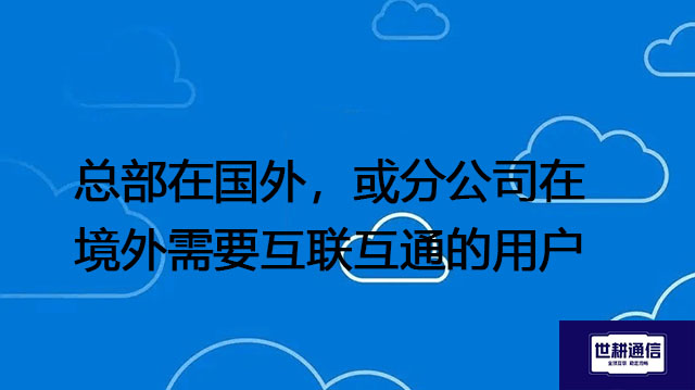 总部在国外，或分公司在境外需要互联互通的用户--解决方案//世耕通信全球办公专网专线
