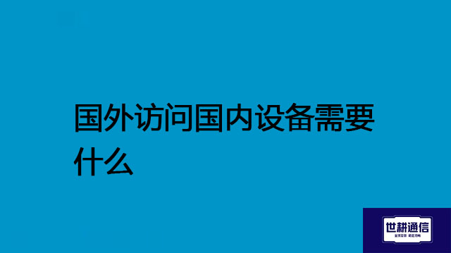 国外访问国内设备需要什么--解决方案//世耕通信全球办公专网专线
