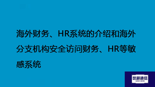 海外财务、HR系统的介绍和海外分支机构安全访问财务、HR等敏感系统--解决方案//世耕通信全球办公专网专线