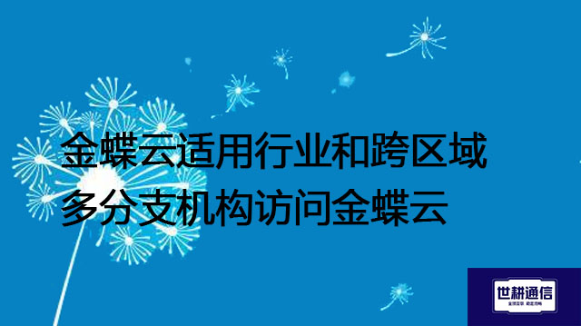 金蝶云适用行业和跨区域多分支机构访问金蝶云--解决方案//世耕通信全球办公专网专线