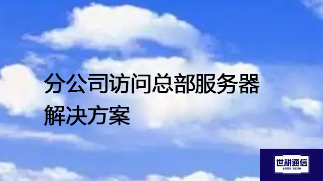 分公司访问总部服务器解决方案---世耕通信全球办公专网专线