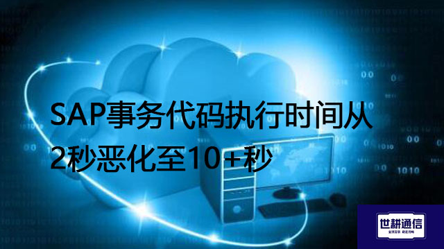 SAP事务代码执行时间从2秒恶化至10+秒--解决方案//世耕通信全球办公专网专线