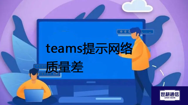 teams提示网络质量差 --解决方案//世耕通信全球办公Teams专网