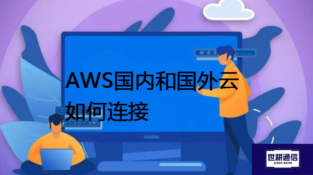 AWS国内和国外云如何连接--解决方案//世耕通信全球办公专网专线