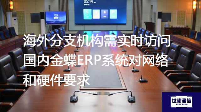 海外分支机构需实时访问国内金蝶ERP系统对网络和硬件要求--解决方案//世耕通信全球办公专网专线