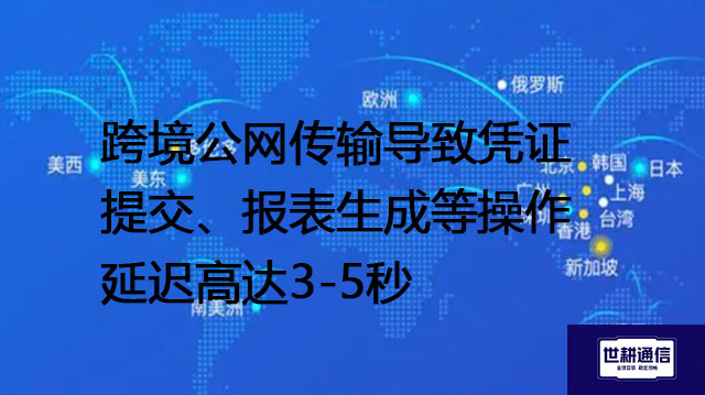 跨境公网传输导致凭证提交、报表生成等操作延迟高达3-5秒--解决方案//世耕通信全球办公专网专线