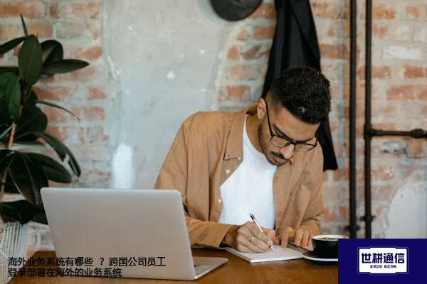 海外业务系统有哪些  ？跨国公司员工登录部署在海外的业务系统--解决方案//世耕通信全球办公专网专线