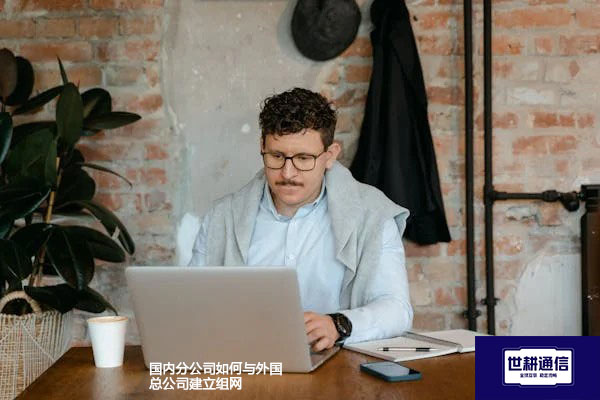 国内分公司如何与外国总公司建立组网--解决方案//世耕通信全球办公专网专线