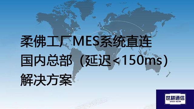柔佛工厂MES系统直连中国总部,延迟超过200ms--解决方案//世耕通信全球办公专网专线