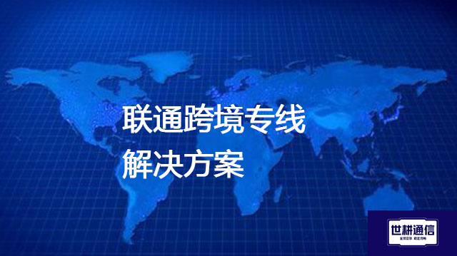 联通跨境专线---解决方案//世耕通信全球办公专网专线
