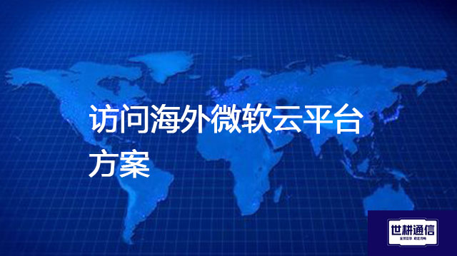 海外微软云Azure的核心服务有哪些?访问海外微软云平台方案---解决方案//世耕通信全球办公专网专线
