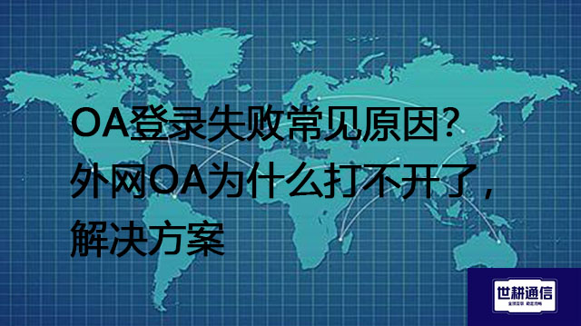 OA登录失败常见原因?外网OA为什么打不开了-- 解决方案//世耕通信全球ERP、OA办公专网专线