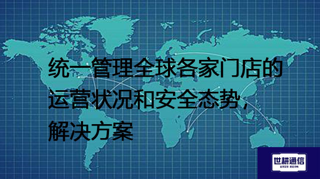 统一管理全球各家门店的运营状况和安全态势--解决方案//世耕通信全球视频监控专网