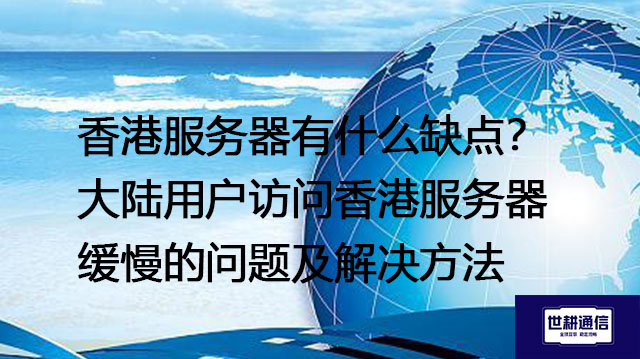 香港服务器有什么缺点?大陆用户访问香港服务器缓慢的问题及解决方法---解决方案//世耕通信全球办公专网专线