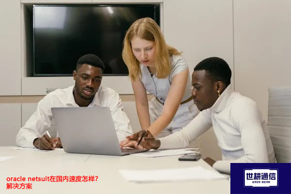 oracle netsuit在国内速度怎样?--解决方案//世耕通信全球办公专网专线