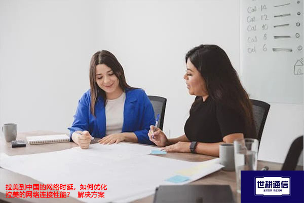 拉美到中国国内的网络时延,如何优化拉美的网络连接性能?--解决方案//世耕通信全球办公专网专线