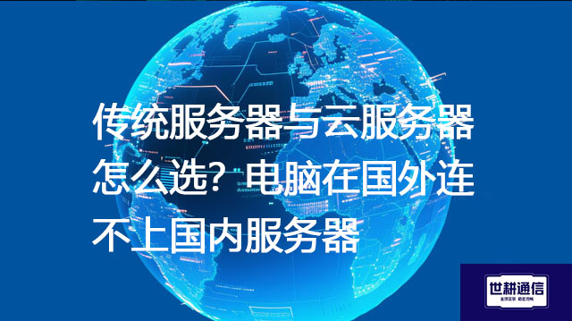 传统服务器与云服务器怎么选?电脑在国外连不上国内服务器 --解决方案//世耕通信全球办公专网专线