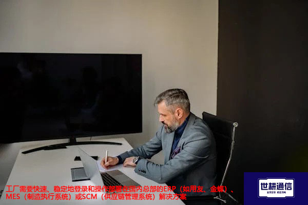 工厂需要快速、稳定地登录和操作部署在国内总部的ERP（如用友、金蝶）、MES（制造执行系统）或SCM（供应链管理系统）-- 解决方案//世耕通信全球ERP、OA办公专网专线