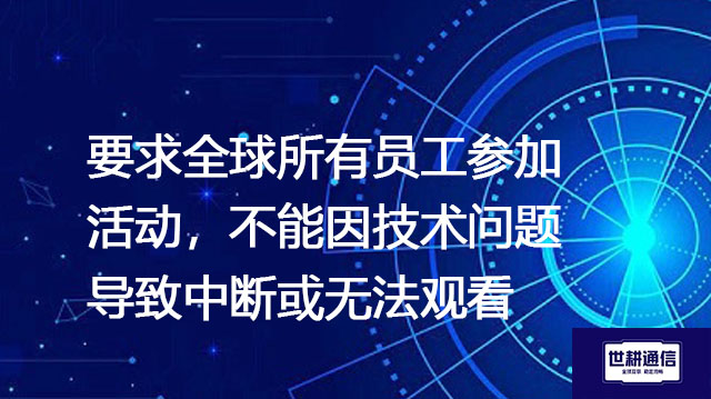 要求全球所有员工参加活动，不能因技术问题导致中断或无法观看--解决方案//世耕通信全球视频专网专线