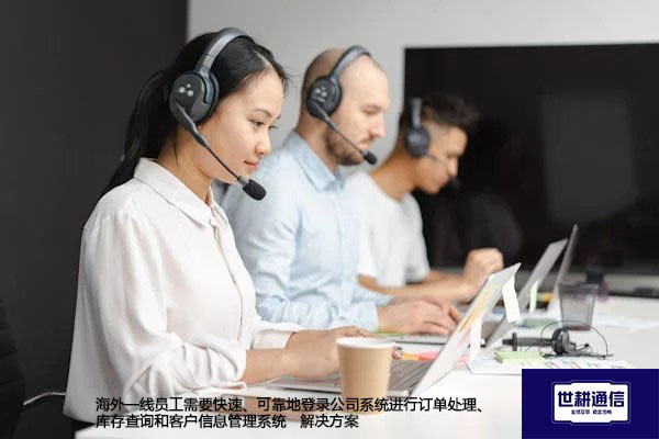 海外一线员工需要快速、可靠地登录公司系统进行订单处理、库存查询和客户信息管理系统-解决方案//世耕通信全球办公专网专线