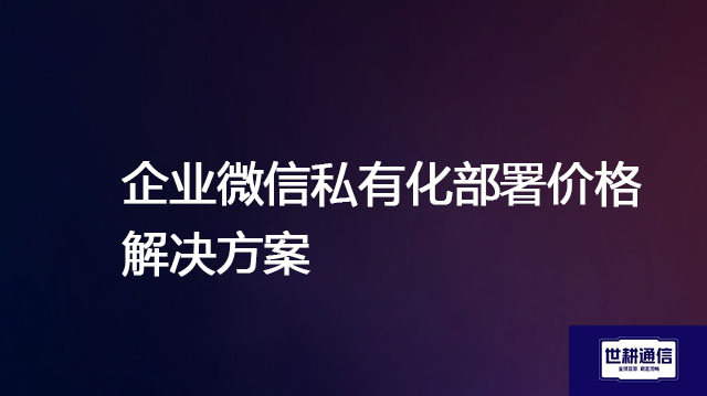 企业微信私有化部署价格--解决方案//世耕通信  即时通讯（IM）私有化部署